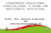 ATENDIMENTO EDUCACIONAL ESPECIALIZADO: O ALUNO COM DEFICIÊNCIA INTELECTUAL Profa. Dra. Adriana Limaverde – UFC adrianalimaverde@ufc.br.