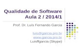 Qualidade de Software Aula 2 / 2014/1 Prof. Dr. Luís Fernando Garcia luis@garcia.pro.br  Luisffgarcia (Skype)