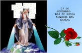 27 DE NOVEMBRO- DIA DE NOSSA SENHORA DAS GRAÇAS O ano de 1830 ficou marcado pela manifestação da Imaculada Virgem Maria que, do Céu veio trazer-nos o.