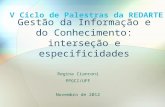 Gestão da Informação e do Conhecimento: interseção e especificidades Regina Cianconi PPGCI/UFF Novembro de 2012 V Ciclo de Palestras da REDARTE.