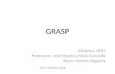 GRASP Disciplina: ODST Professores: José Oliveira e Maria Carravilla Aluno: Marcelo Nogueira FEUP JANEIRO 2008.