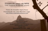 Frases de amor da MPB Com imagens do Rio de Janeiro Fotos de Arnaldo Agria Huss Música: Feitinha pro poeta Composição: Baden Powell e Luis Fernando Freire.