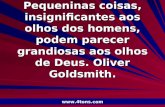 Pr. Marcelo Augusto de Carvalho 1 Pequeninas coisas, insignificantes aos olhos dos homens, podem parecer grandiosas aos olhos de Deus. Oliver Goldsmith.