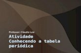 Atividade Conhecendo a tabela periódica Professor: Cláudio Luiz.