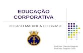 EDUCAÇÃO CORPORATIVA O CASO MARINHA DO BRASIL Prof Msc Claudio Biagiotti Prof Msc Rogério Cirilo.