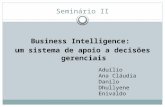 Seminário II Business Intelligence: um sistema de apoio a decisões gerenciais Aduílio Ana Cláudia Danilo Dhullyene Enivaldo.