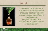 MISSÃO "Oferecer os encantos e mistérios da Amazônia em produtos ecologicamente corretos, com qualidade e credibilidade, proporcionando aos clientes bem-estar,