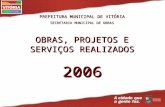 PREFEITURA MUNICIPAL DE VITÓRIA SECRETARIA MUNICIPAL DE OBRAS OBRAS, PROJETOS E SERVIÇOS REALIZADOS 2006.