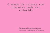 O mundo da criança com diabetes pode ser colorido Psicóloga e Educadora em diabetes Gislene Giuliano Lopes.