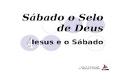 Sábado o Selo de Deus Jesus e o Sábado Peter P. Goldschmidt Pr. Marcelo A. Carvalho.