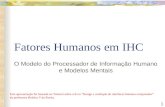 1 Fatores Humanos em IHC O Modelo do Processador de Informação Humano e Modelos Mentais Esta apresentação foi baseada no Tutorial sobre o livro “Design.