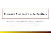 Mercado Financeiro e de Capitais Professor: Manoel Messias Santos de Oliveira Graduado em Economia - UEFS Especialista em Administração Pública - FUNDESP.