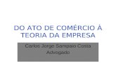 DO ATO DE COMÉRCIO À TEORIA DA EMPRESA Carlos Jorge Sampaio Costa Advogado.
