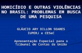 HOMICÍDIO E OUTRAS VIOLÊNCIAS NO BRASIL: PROBLEMAS EM BUSCA DE UMA PESQUISA GLÁUCIO ARY DILLON SOARES IUPERJ e CESeC Apresentação Especial para o Tribunal.