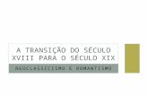 NEOCLASSICISMO E ROMANTISMO A TRANSIÇÃO DO SÉCULO XVIII PARA O SÉCULO XIX.