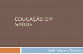 EDUCAÇÃO EM SAÚDE Profª. Mayara Thomaz. Conceito - Educação  Segundo o dicionário Aurélio, educação é o “processo de desenvolvimento da capacidade física,
