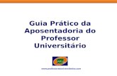 Guia Prático da Aposentadoria do Professor Universitário  Este Guia tem conteúdo apenas informativo e sua distribuição.
