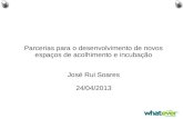 Parcerias para o desenvolvimento de novos espaços de acolhimento e incubação José Rui Soares 24/04/2013.