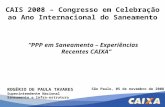 CAIS 2008 – Congresso em Celebração ao Ano Internacional do Saneamento “PPP em Saneamento – Experiências Recentes CAIXA” ROGÉRIO DE PAULA TAVARES Superintendente.
