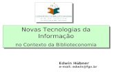 Novas Tecnologias da Informação no Contexto da Biblioteconomia Novas Tecnologias da Informação no Contexto da Biblioteconomia Edwin Hübner e-mail: edwin@fgv.br.