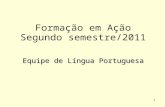 1 Formação em Ação Segundo semestre/2011 Equipe de Língua Portuguesa.