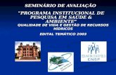 SEMINÁRIO DE AVALIAÇÃO "PROGRAMA INSTITUCIONAL DE PESQUISA EM SAÚDE & AMBIENTE“ QUALIDADE DE VIDA E GESTÃO DE RECURSOS HÍDRICOS EDITAL TEMÁTICO 2003.