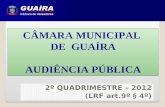 CÂMARA MUNICIPAL DE GUAÍRA AUDIÊNCIA PÚBLICA CÂMARA MUNICIPAL DE GUAÍRA AUDIÊNCIA PÚBLICA 2º QUADRIMESTRE – 2012 (LRF art.9º § 4º)
