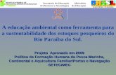A educação ambiental como ferramenta para a sustentabilidade dos estoques pesqueiros do Rio Paraíba do Sul. Projeto Aprovado em 2009 Política de Formação.