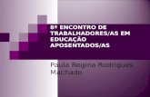8º ENCONTRO DE TRABALHADORES/AS EM EDUCAÇÃO APOSENTADOS/AS Paula Regina Rodrigues Machado.