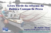 Livro Verde da reforma da Política Comum de Pesca Política Comum de Pesca M. Patrão Neves Relatora do PE para o Livro Verde mariadoceu.patraoneves@europarl.europa.eu.