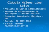 Cláudia Helena Lima Leite Analista de Gestão Administrativa Gerente de Processamento de Aquisições – CENTRAC/SEAZ/Go Formação: Engenharia Elétrica - UFG.
