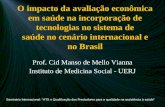 O impacto da avaliação econômica em saúde na incorporação de tecnologias no sistema de saúde no cenário internacional e no Brasil Prof. Cid Manso de Mello.