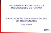PROGRAMA DE CONTROLE DA TUBERCULOSE DO PARANÁ CAPACITAÇÃO PARA REFERÊNCIAS EM TUBERCULOSE MAIO/2009.