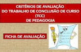 CRITÉRIOS DE AVALIAÇÃO DO TRABALHO DE CONCLUSÃO DE CURSO (TCC) DE PEDAGOGIA FICHA DE AVALIAÇÃO.