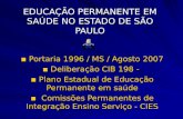 EDUCAÇÃO PERMANENTE EM SAÚDE NO ESTADO DE SÃO PAULO ▪ Portaria 1996 / MS / Agosto 2007 ▪ Deliberação CIB 198 - ▪ Plano Estadual de Educação Permanente.