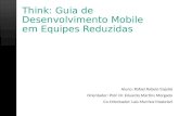 Think: Guia de Desenvolvimento Mobile em Equipes Reduzidas Aluno: Rafael Rabelo Itajubá Orientador: Prof. Dr. Eduardo Martins Morgado Co-Orientador: Lais.