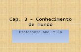 Cap. 3 – Conhecimento de mundo Professora Ana Paula.