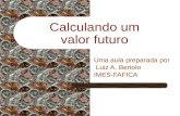 Calculando um valor futuro Uma aula preparada por Luiz A. Bertolo IMES-FAFICA.