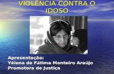 VIOLÊNCIA CONTRA O IDOSO Apresentação: Yélena de Fátima Monteiro Araújo Promotora de Justiça.