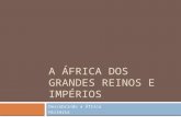 A ÁFRICA DOS GRANDES REINOS E IMPÉRIOS Descobrindo a África História.