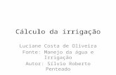 Cálculo da irrigação Luciane Costa de Oliveira Fonte: Manejo da água e Irrigação Autor: Sílvio Roberto Penteado.