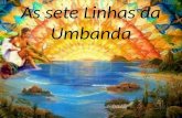 As sete Linhas da Umbanda. As sete Linhas da Umbanda Inicialmente, o movimento Umbandista surgiu em quase todo território brasileiro, através de seus.