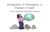 Geografia: A Paisagem, o espaço e lugar Prof. Raphael Barbosa Ramos.