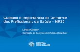 Cuidado e Importância do Uniforme dos Profissionais da Saúde – NR32 Larissa Cavassin Comissão de Controle de Infecção Hospitalar.