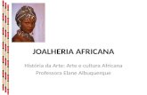 JOALHERIA AFRICANA História da Arte: Arte e cultura Africana Professora Elane Albuquerque.