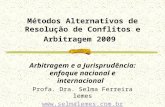 Métodos Alternativos de Resolução de Conflitos e Arbitragem 2009 Arbitragem e a Jurisprudência: enfoque nacional e internacional Profa. Dra. Selma Ferreira.