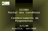 SICONV Portal dos Convênios Credenciamento de Proponentes SLTI/MP Brasília, out/2008.