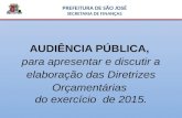 AUDIÊNCIA PÚBLICA, para apresentar e discutir a elaboração das Diretrizes Orçamentárias do exercício de 2015. PREFEITURA DE SÃO JOSÉ SECRETARIA DE FINANÇAS.