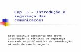 Cap. 6 – Introdução à segurança das comunicações Este capítulo apresenta uma breve introdução às técnicas de segurança centrada na problemática da comunicação.
