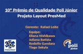 10º Prêmio de Qualidade Poli Júnior Projeto Layout PresMed Gerente: Rafael Leite Equipe: Eliana Nishikawa Juliana Batista Rodolfo Gandara Tiago Sekyia.